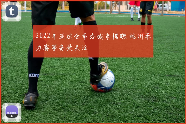 2022年亚运会举办城市揭晓 杭州承办赛事备受关注