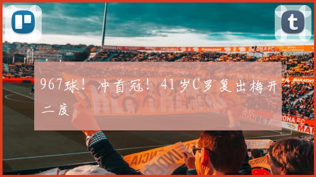 967球!冲首冠!41岁C罗复出梅开二度