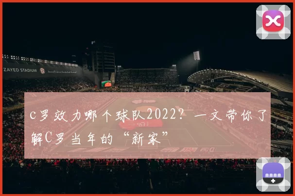 c罗效力哪个球队2022?一文带你了解C罗当年的“新家”