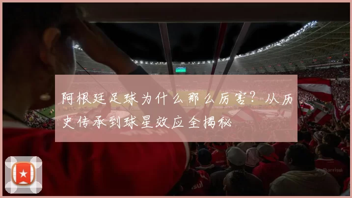 阿根廷足球为什么那么厉害？从历史传承到球星效应全揭秘