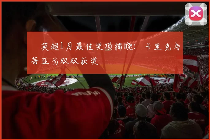 ​英超1月最佳奖项揭晓：卡里克与蒂亚戈双双获奖