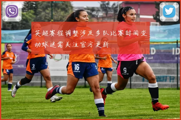 英超赛程调整涉及多队比赛时间变动球迷需关注官方更新