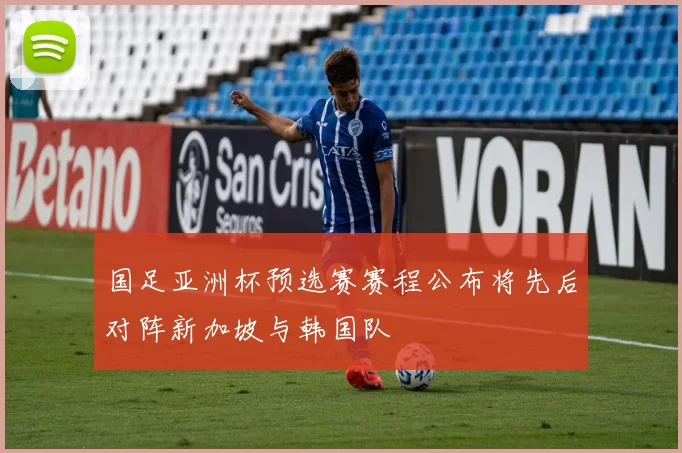 国足亚洲杯预选赛赛程公布将先后对阵新加坡与韩国队