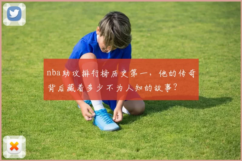 nba助攻排行榜历史第一，他的传奇背后藏着多少不为人知的故事？