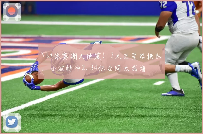 NBA休赛期大地震!3大巨星恐换队,小波特冲2.34亿合同太离谱