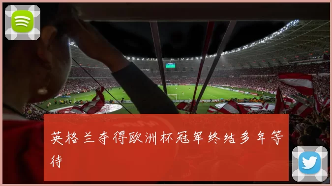 英格兰夺得欧洲杯冠军终结多年等待