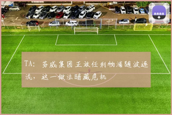 TA：芬威集团正放任利物浦随波逐流，这一做法暗藏危机