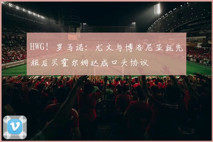 HWG!罗马诺:尤文与博洛尼亚就先租后买霍尔姆达成口头协议