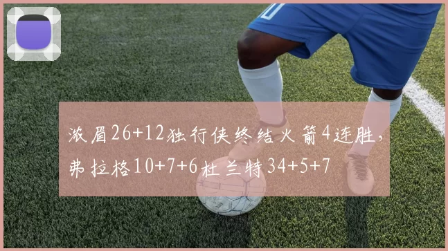 浓眉26+12独行侠终结火箭4连胜，弗拉格10+7+6杜兰特34+5+7