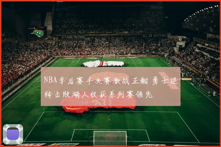 NBA季后赛半决赛激战正酣 勇士逆转击败湖人收获系列赛领先