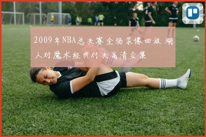 2009年NBA总决赛全场录像回放 湖人对魔术经典对决高清合集