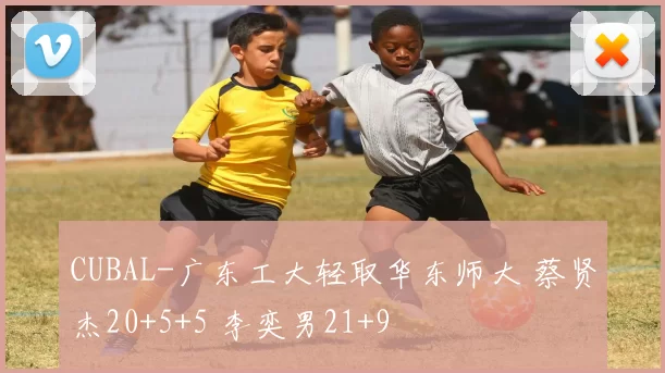CUBAL-广东工大轻取华东师大 蔡贤杰20+5+5 李奕男21+9