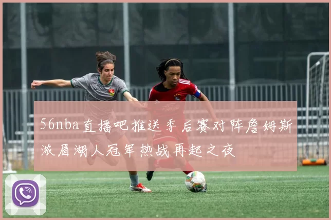 56nba直播吧推送季后赛对阵詹姆斯浓眉湖人冠军热战再起之夜