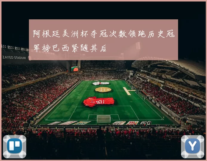 阿根廷美洲杯夺冠次数领跑历史冠军榜巴西紧随其后