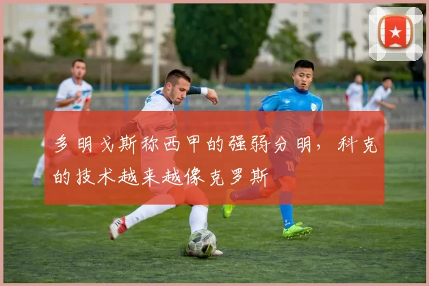 多明戈斯称西甲的强弱分明，科克的技术越来越像克罗斯