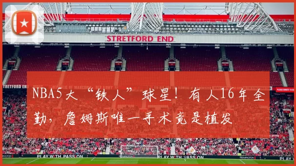 NBA5大“铁人”球星！有人16年全勤，詹姆斯唯一手术竟是植发