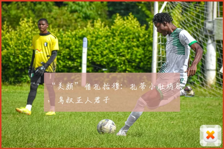 “美颜”借孔抬穆：孔蒂小肚鸡肠，鸟叔正人君子