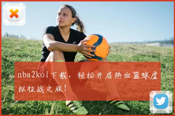 nba2kol下载，轻松开启热血篮球虚拟征战之旅！