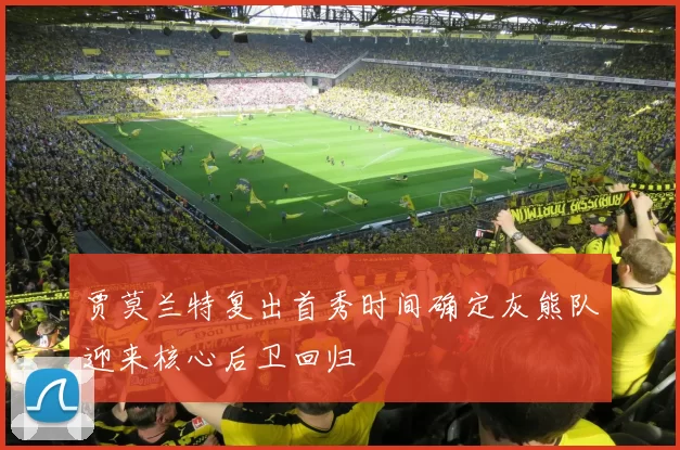 贾莫兰特复出首秀时间确定灰熊队迎来核心后卫回归