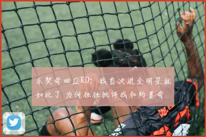 东契奇回应KD：我首次进全明星就如此了 为何独独批评我和约基奇