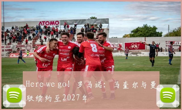 Here we go！罗马诺：马奎尔与曼联续约至2027年