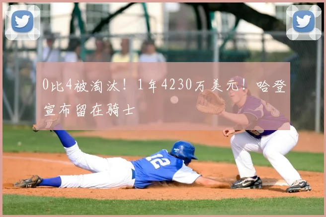 0比4被淘汰！1年4230万美元！哈登宣布留在骑士