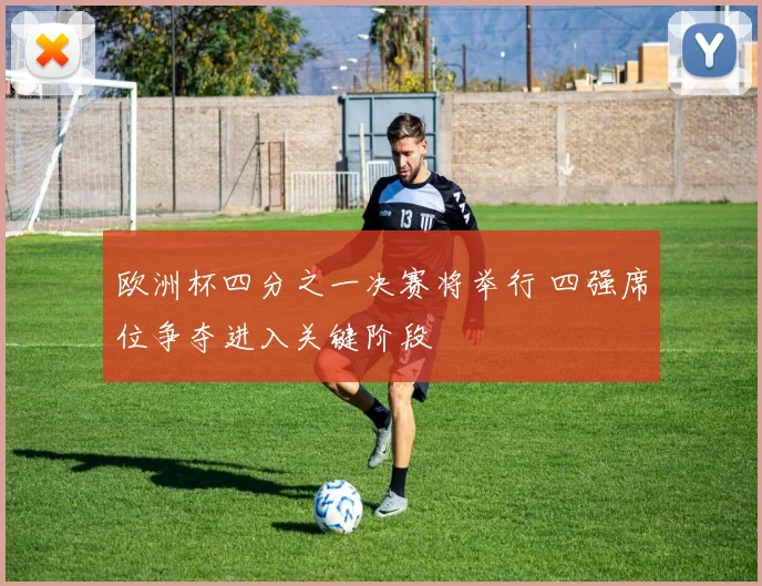 欧洲杯四分之一决赛将举行 四强席位争夺进入关键阶段