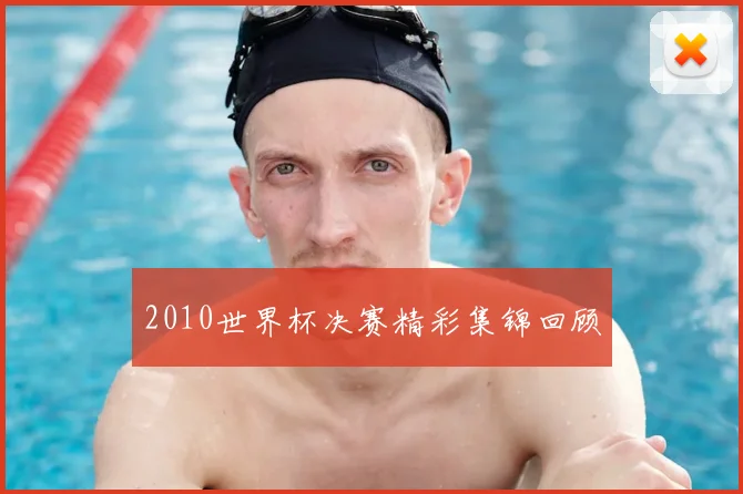 2010世界杯决赛精彩集锦回顾