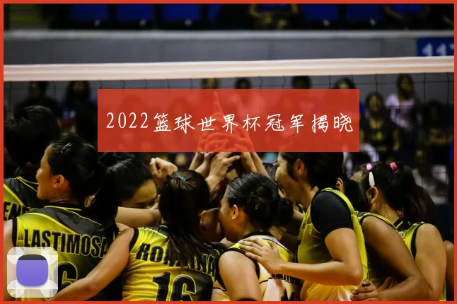 2022篮球世界杯冠军揭晓