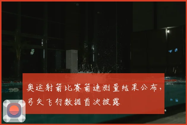 奥运射箭比赛箭速测量结果公布，弓矢飞行数据首次披露