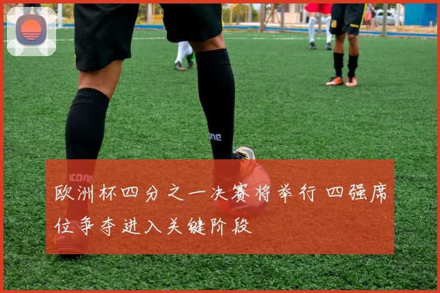 欧洲杯四分之一决赛将举行 四强席位争夺进入关键阶段