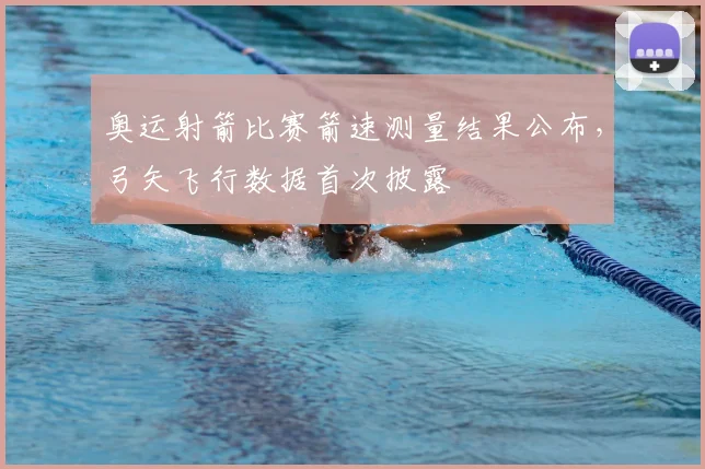 奥运射箭比赛箭速测量结果公布，弓矢飞行数据首次披露