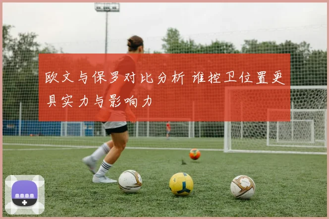 欧文与保罗对比分析 谁控卫位置更具实力与影响力