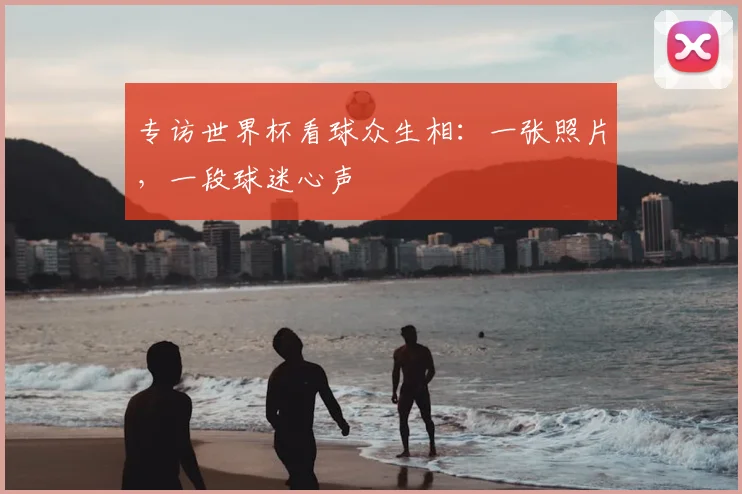 专访世界杯看球众生相：一张照片，一段球迷心声