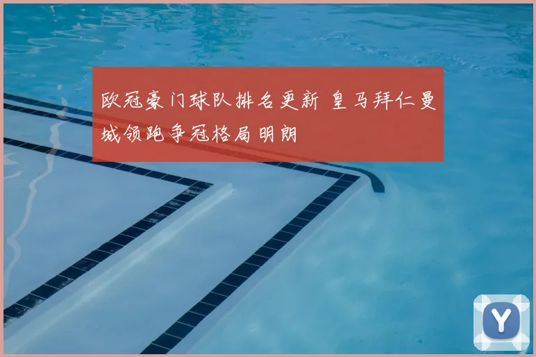 欧冠豪门球队排名更新 皇马拜仁曼城领跑争冠格局明朗