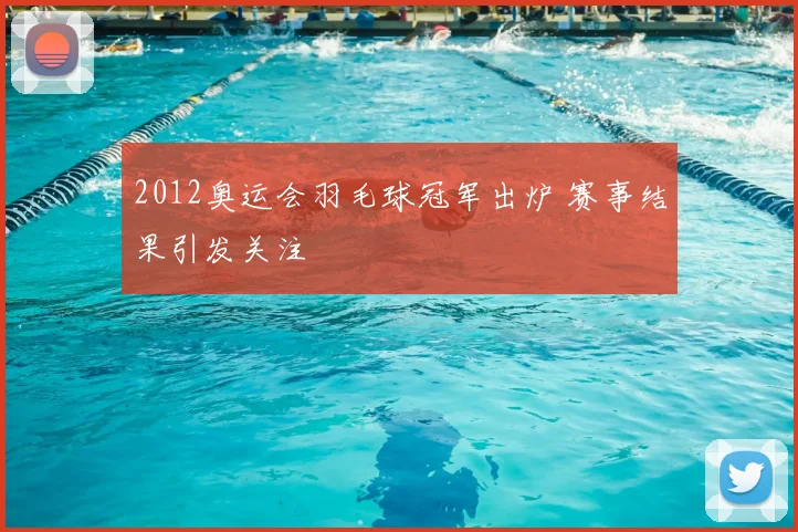 2012奥运会羽毛球冠军出炉 赛事结果引发关注