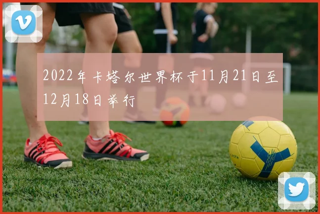 2022年卡塔尔世界杯于11月21日至12月18日举行