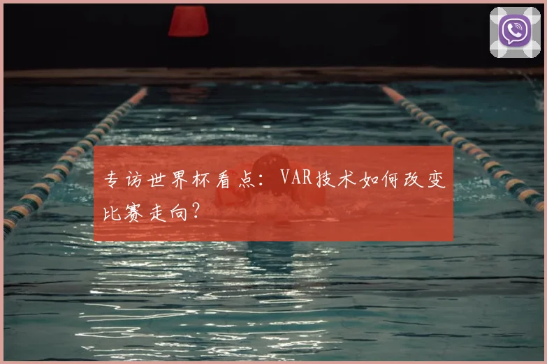 专访世界杯看点：VAR技术如何改变比赛走向？